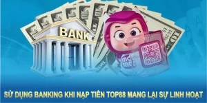 Sử dụng Banking khi nạp tiền Top88 mang lại sự linh hoạt và tiện ích cho hội viên