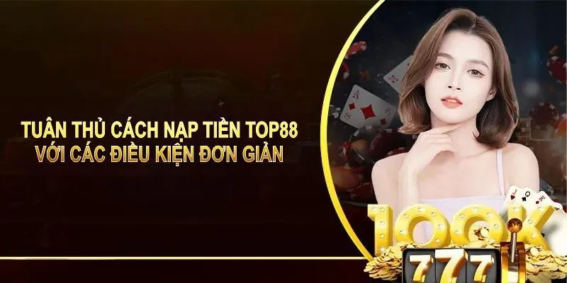 Tuân thủ cách nạp tiền TOP88 với các điều kiện đơn giản